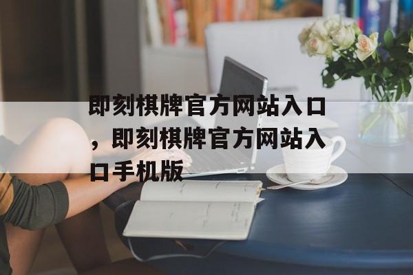 即刻棋牌官方网站入口，即刻棋牌官方网站入口手机版