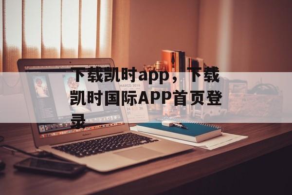 下载凯时app，下载凯时国际APP首页登录