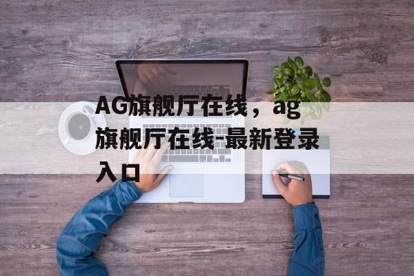 AG旗舰厅在线，ag旗舰厅在线-最新登录入口