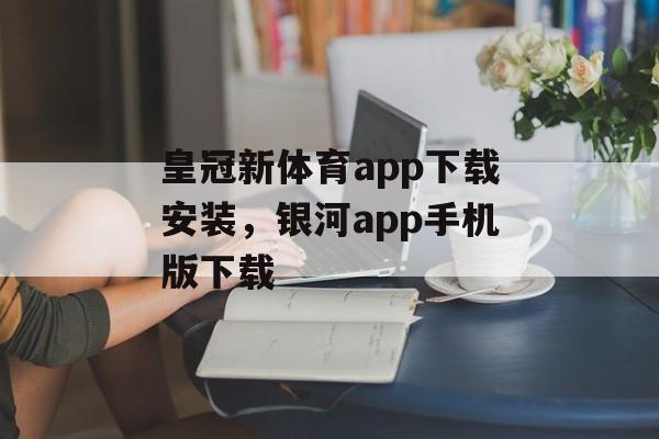 皇冠新体育app下载安装，银河app手机版下载