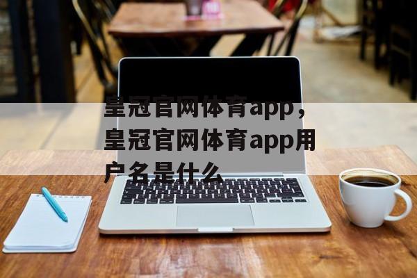 皇冠官网体育app，皇冠官网体育app用户名是什么