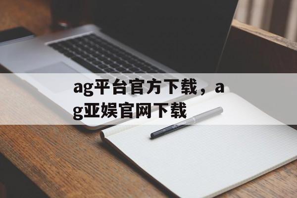 ag平台官方下载，ag亚娱官网下载