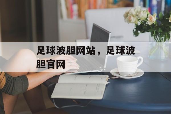 足球波胆网站，足球波胆官网