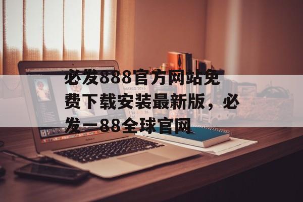 必发888官方网站免费下载安装最新版，必发一88全球官网