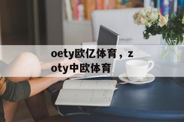 oety欧亿体育，zoty中欧体育