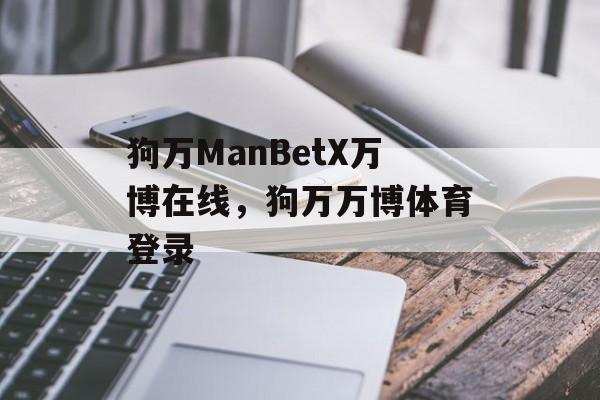 狗万ManBetX万博在线，狗万万博体育登录