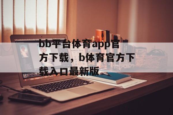 bb平台体育app官方下载，b体育官方下载入口最新版