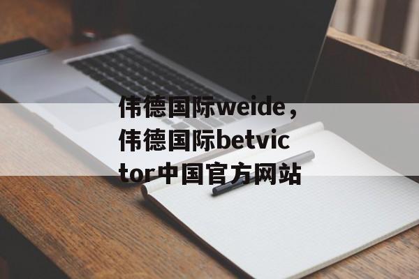 伟德国际weide，伟德国际betvictor中国官方网站